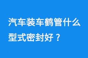 汽車裝車鶴管什么型式密封好(1) 0723-1.png