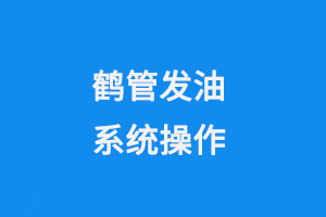 鶴管發(fā)油系統(tǒng)操作